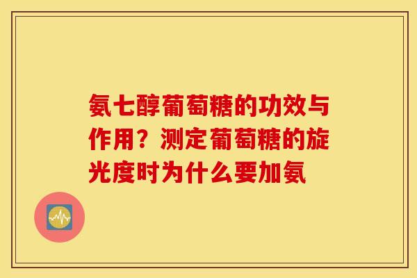 氨七醇葡萄糖的功效与作用？测定葡萄糖的旋光度时为什么要加氨