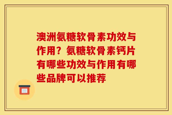 澳洲氨糖软骨素功效与作用？氨糖软骨素钙片有哪些功效与作用有哪些品牌可以推荐