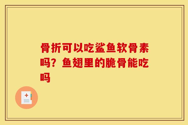 骨折可以吃鲨鱼软骨素吗？鱼翅里的脆骨能吃吗