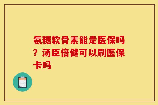 氨糖软骨素能走医保吗？汤臣倍健可以刷医保卡吗