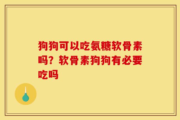 狗狗可以吃氨糖软骨素吗？软骨素狗狗有必要吃吗
