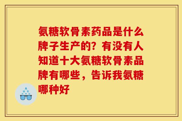 氨糖软骨素药品是什么牌子生产的？有没有人知道十大氨糖软骨素品牌有哪些，告诉我氨糖哪种好