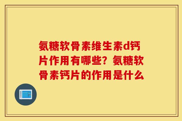 氨糖软骨素维生素d钙片作用有哪些？氨糖软骨素钙片的作用是什么