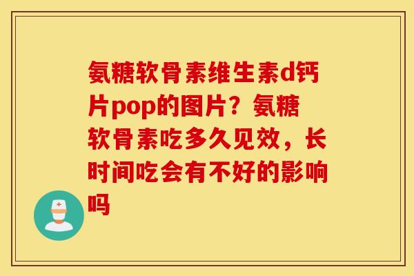 氨糖软骨素维生素d钙片pop的图片？氨糖软骨素吃多久见效，长时间吃会有不好的影响吗