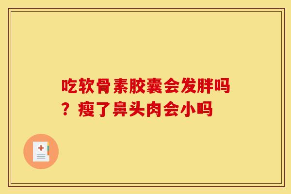 吃软骨素胶囊会发胖吗？瘦了鼻头肉会小吗