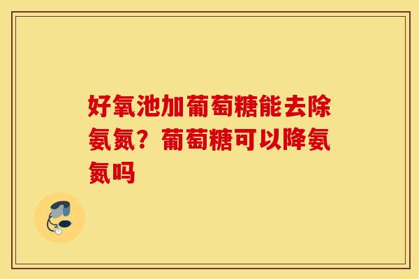 好氧池加葡萄糖能去除氨氮？葡萄糖可以降氨氮吗