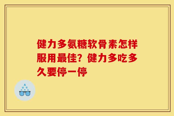 健力多氨糖软骨素怎样服用最佳？健力多吃多久要停一停