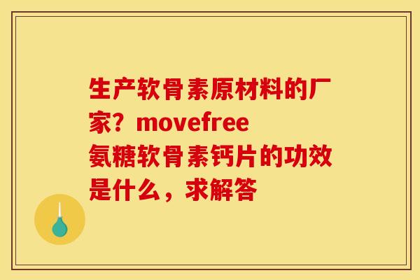 生产软骨素原材料的厂家？movefree氨糖软骨素钙片的功效是什么，求解答