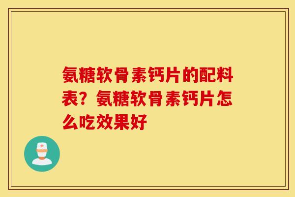 氨糖软骨素钙片的配料表？氨糖软骨素钙片怎么吃效果好