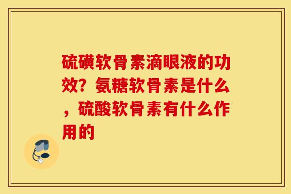 硫磺软骨素滴眼液的功效？氨糖软骨素是什么，硫酸软骨素有什么作用的