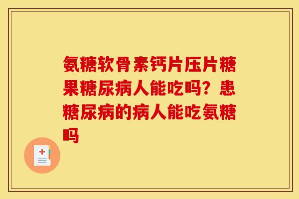 氨糖软骨素钙片压片糖果糖尿病人能吃吗？患糖尿病的病人能吃氨糖吗