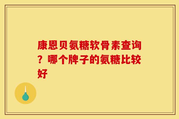 康恩贝氨糖软骨素查询?哪个牌子的氨糖比较好 康恩贝氨糖软骨素查询?哪个牌子的氨糖比较好