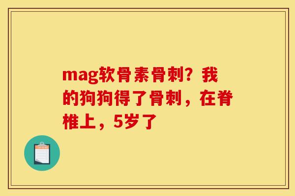 mag软骨素骨刺？我的狗狗得了骨刺，在脊椎上，5岁了