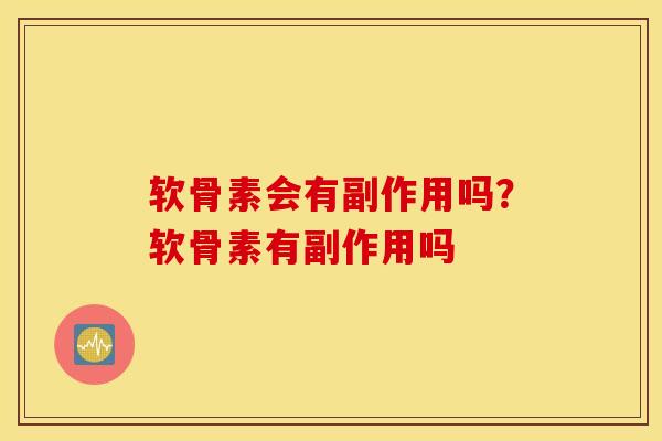 软骨素会有副作用吗？软骨素有副作用吗