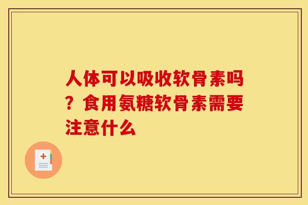 人体可以吸收软骨素吗？食用氨糖软骨素需要注意什么