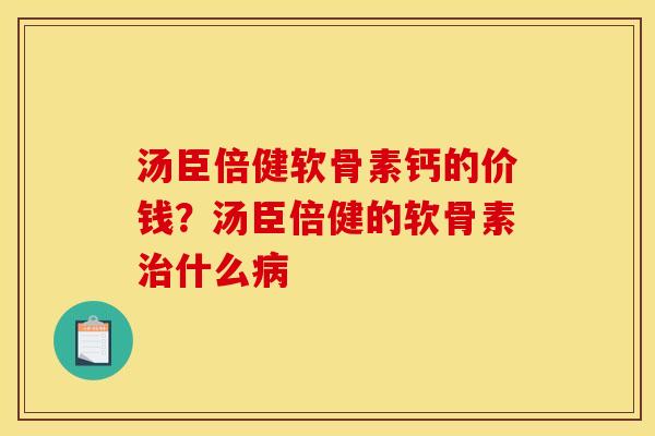 汤臣倍健软骨素钙的价钱？汤臣倍健的软骨素治什么病