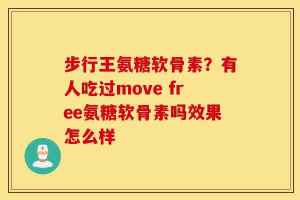 步行王氨糖软骨素？有人吃过move free氨糖软骨素吗效果怎么样