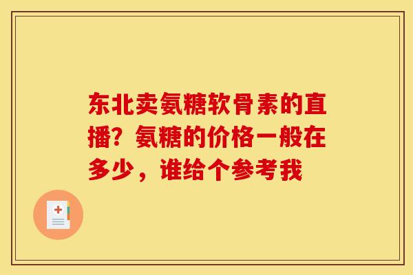 东北卖氨糖软骨素的直播？氨糖的价格一般在多少，谁给个参考我