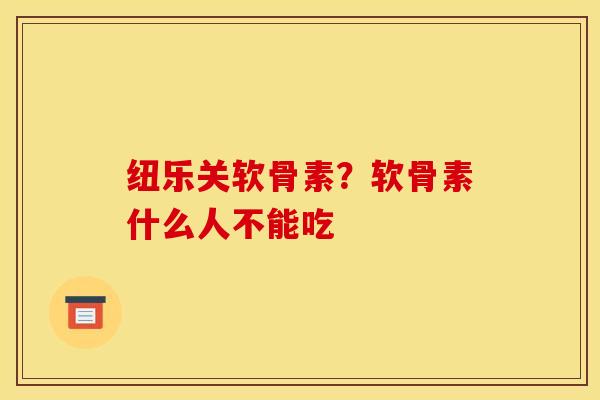 纽乐关软骨素？软骨素什么人不能吃
