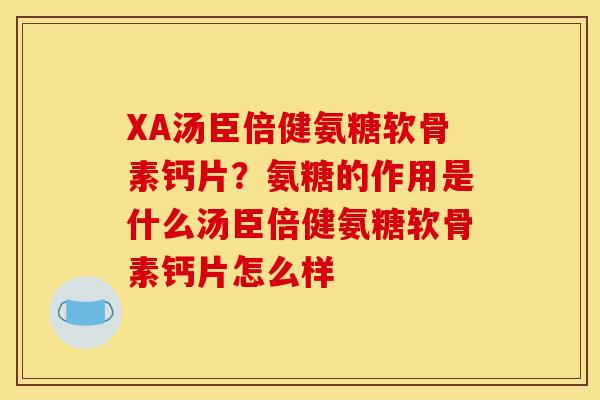XA汤臣倍健氨糖软骨素钙片？氨糖的作用是什么汤臣倍健氨糖软骨素钙片怎么样
