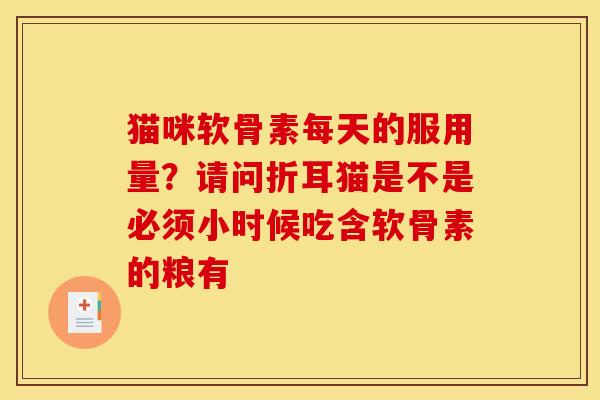 猫咪软骨素每天的服用量？请问折耳猫是不是必须小时候吃含软骨素的粮有