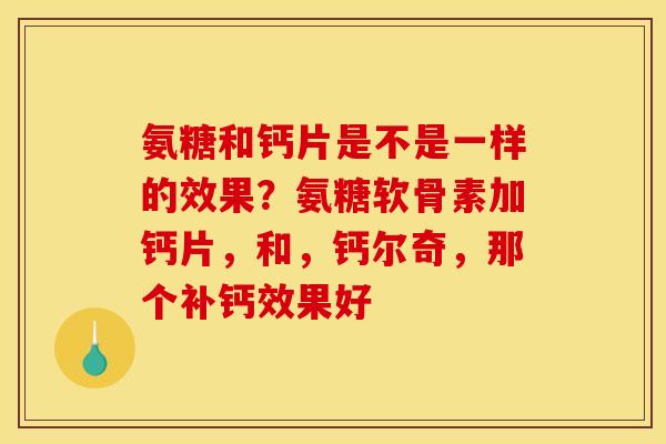 氨糖和钙片是不是一样的效果？氨糖软骨素加钙片，和，钙尔奇，那个补钙效果好