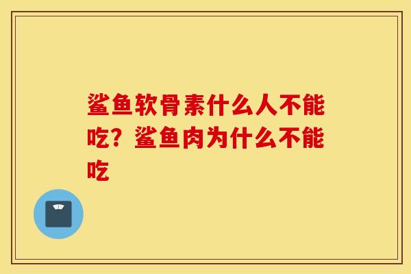 鲨鱼软骨素什么人不能吃？鲨鱼肉为什么不能吃