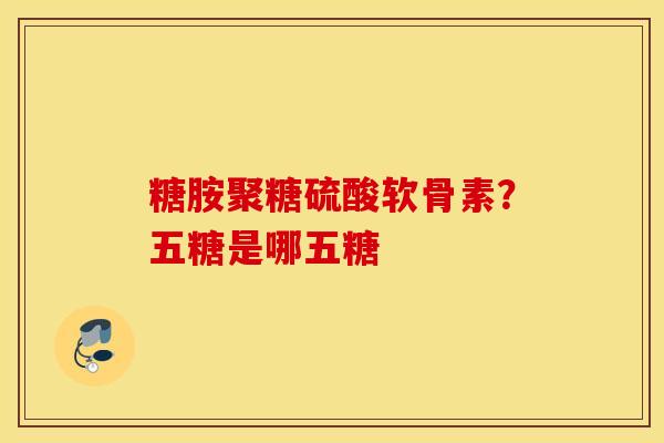 糖胺聚糖硫酸软骨素？五糖是哪五糖