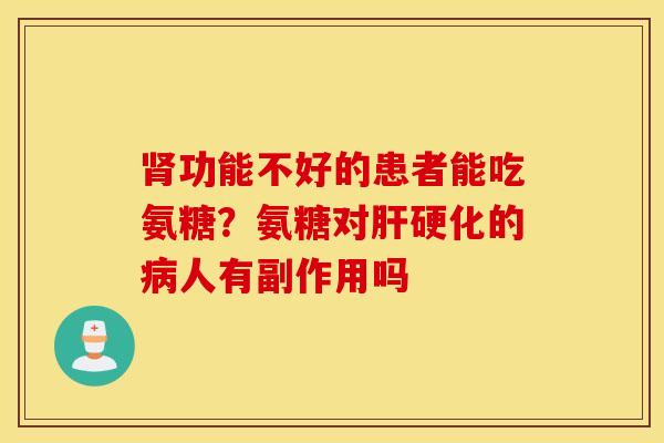 肾功能不好的患者能吃氨糖？氨糖对肝硬化的病人有副作用吗