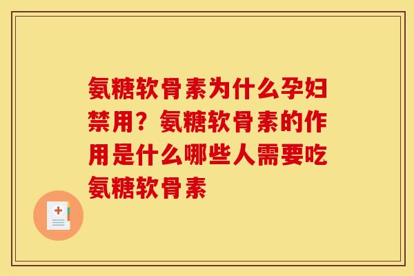 氨糖软骨素为什么孕妇禁用？氨糖软骨素的作用是什么哪些人需要吃氨糖软骨素