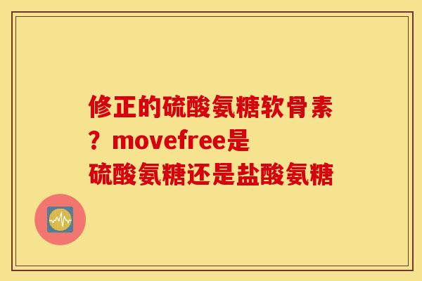 修正的硫酸氨糖软骨素？movefree是硫酸氨糖还是盐酸氨糖