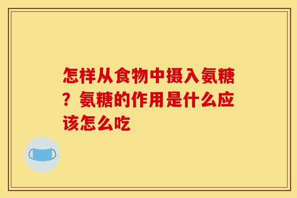 怎样从食物中摄入氨糖？氨糖的作用是什么应该怎么吃
