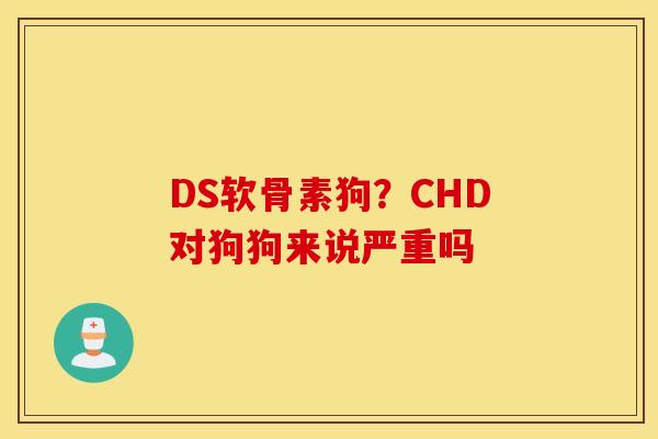 DS软骨素狗？CHD对狗狗来说严重吗