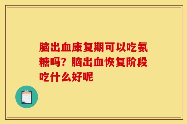 脑出血康复期可以吃氨糖吗？脑出血恢复阶段吃什么好呢