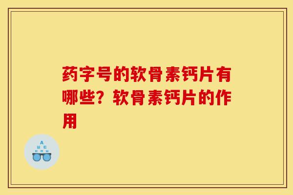 药字号的软骨素钙片有哪些？软骨素钙片的作用