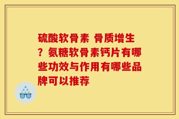 硫酸软骨素 骨质增生？氨糖软骨素钙片有哪些功效与作用有哪些品牌可以推荐