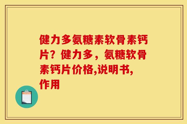健力多氨糖素软骨素钙片？健力多，氨糖软骨素钙片价格,说明书,作用