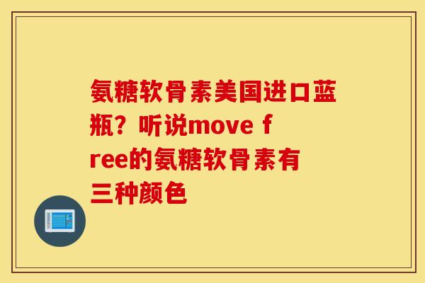 氨糖软骨素美国进口蓝瓶？听说move free的氨糖软骨素有三种颜色