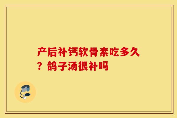 产后补钙软骨素吃多久？鸽子汤很补吗