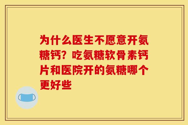 为什么医生不愿意开氨糖钙？吃氨糖软骨素钙片和医院开的氨糖哪个更好些