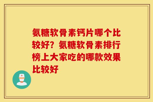 氨糖软骨素钙片哪个比较好？氨糖软骨素排行榜上大家吃的哪款效果比较好