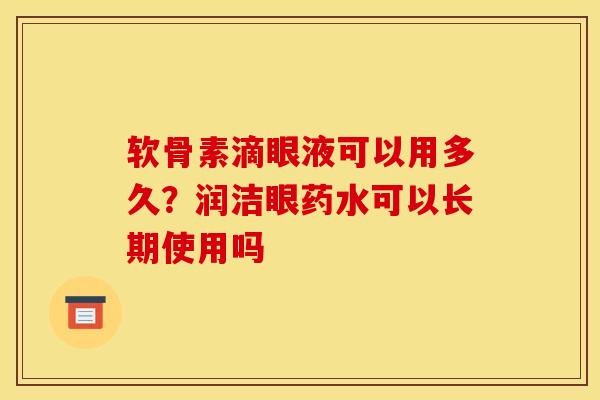 软骨素滴眼液可以用多久?润洁眼药水可以长期使用吗 软骨素滴眼液可以用多久?润洁眼药水可以长期使用吗