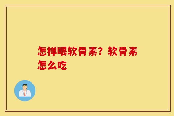 怎样喂软骨素？软骨素怎么吃