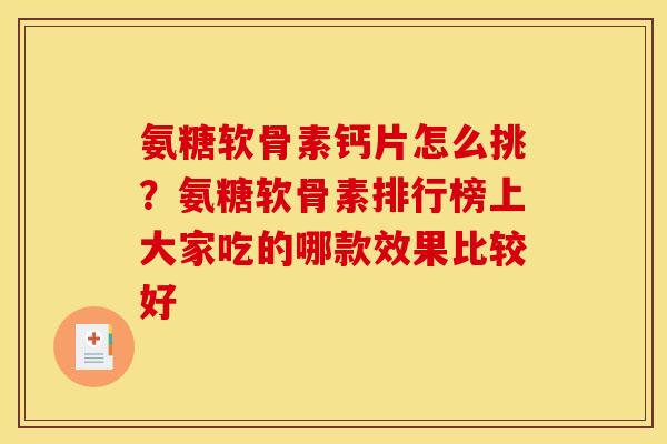 氨糖软骨素钙片怎么挑？氨糖软骨素排行榜上大家吃的哪款效果比较好