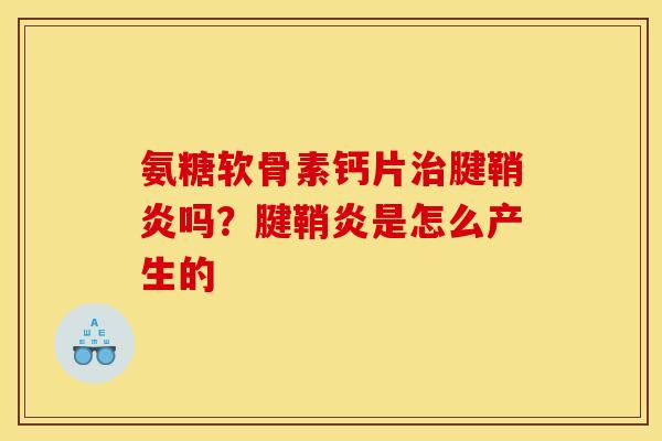 氨糖软骨素钙片治腱鞘炎吗？腱鞘炎是怎么产生的