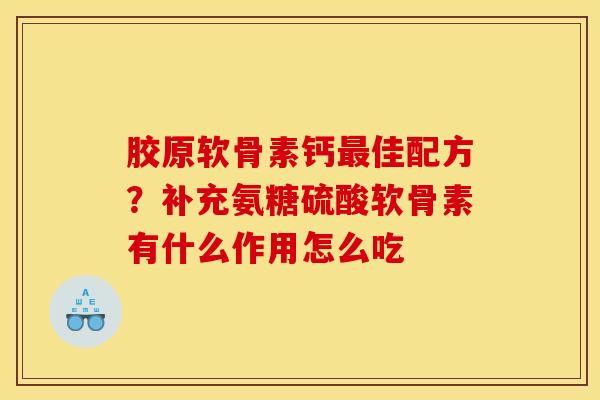 胶原软骨素钙最佳配方？补充氨糖硫酸软骨素有什么作用怎么吃