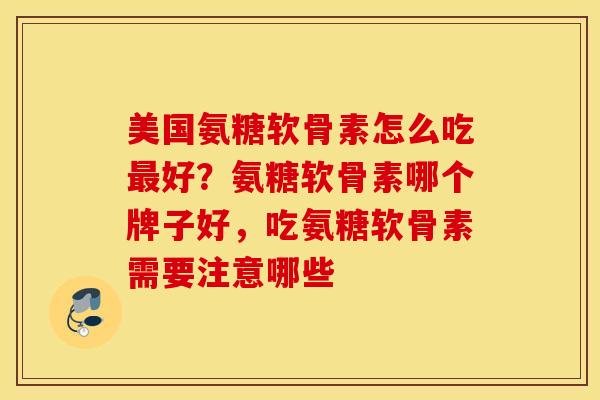 美国氨糖软骨素怎么吃最好？氨糖软骨素哪个牌子好，吃氨糖软骨素需要注意哪些