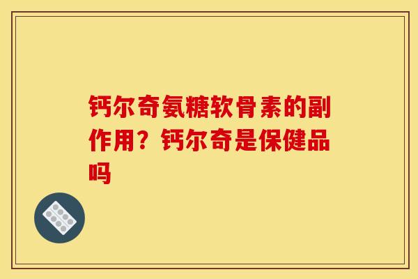 钙尔奇氨糖软骨素的副作用？钙尔奇是保健品吗