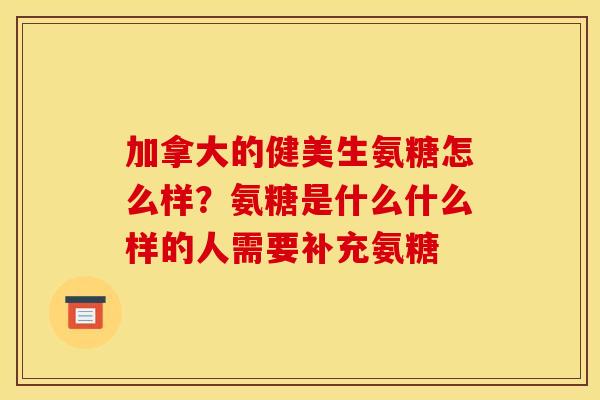 加拿大的健美生氨糖怎么样？氨糖是什么什么样的人需要补充氨糖