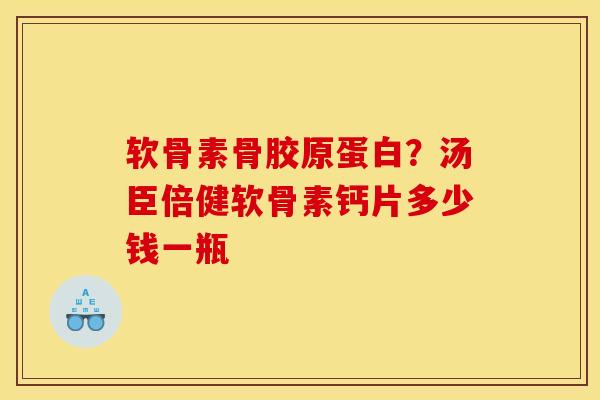 软骨素骨胶原蛋白？汤臣倍健软骨素钙片多少钱一瓶